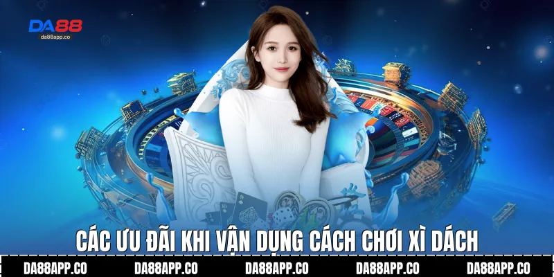 Các ưu đãi khi vận dụng cách chơi xì dách