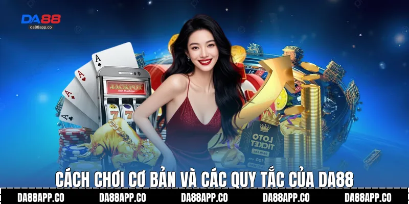 Cách chơi cơ bản và các quy tắc của Da88