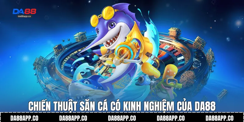 Chiến thuật săn cá có kinh nghiệm của Da88
