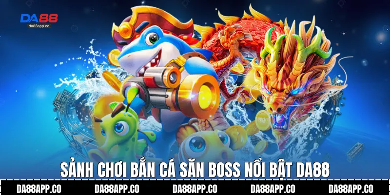 Sảnh chơi bắn cá săn boss nổi bật Da88